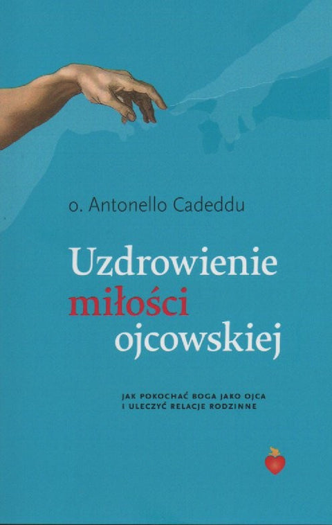 Uzdrowienie miłości ojcowskiej. Jak pokochać Boga jako Ojca i uleczyć relacje rodzinne